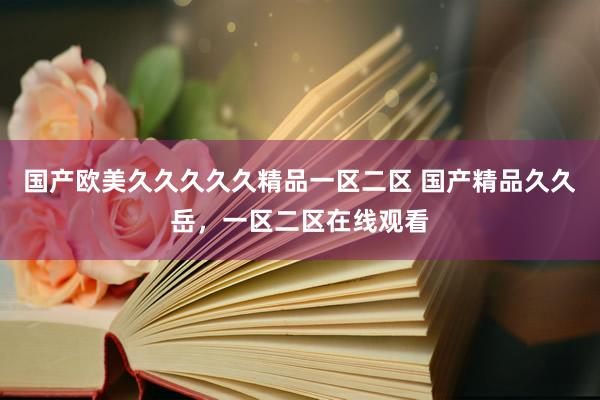 国产欧美久久久久久精品一区二区 国产精品久久岳，一区二区在线观看