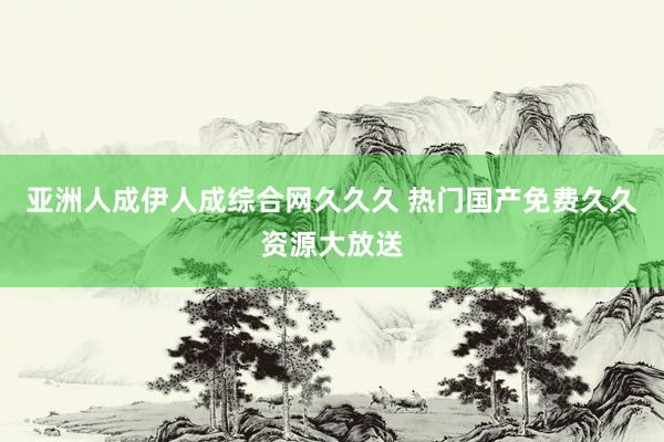 亚洲人成伊人成综合网久久久 热门国产免费久久资源大放送