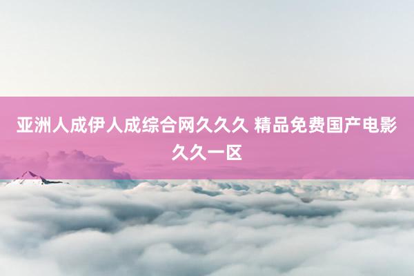 亚洲人成伊人成综合网久久久 精品免费国产电影久久一区