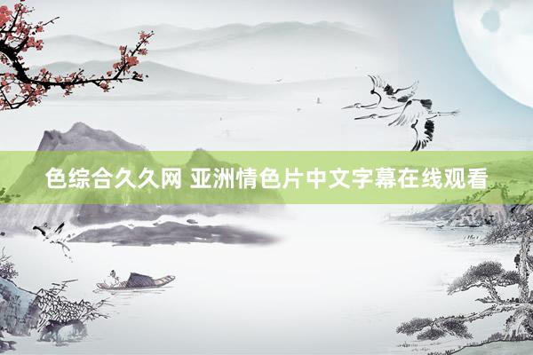 色综合久久网 亚洲情色片中文字幕在线观看