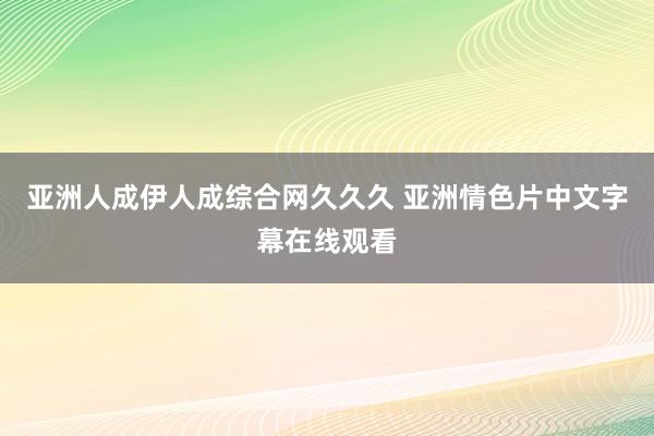 亚洲人成伊人成综合网久久久 亚洲情色片中文字幕在线观看