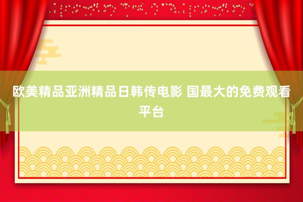 欧美精品亚洲精品日韩传电影 国最大的免费观看平台