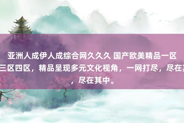 亚洲人成伊人成综合网久久久 国产欧美精品一区二区三区四区，精品呈现多元文化视角，一网打尽，尽在其中。