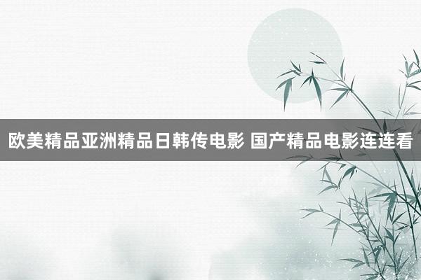 欧美精品亚洲精品日韩传电影 国产精品电影连连看