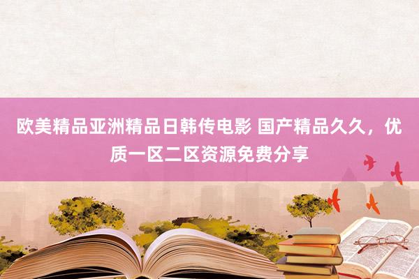 欧美精品亚洲精品日韩传电影 国产精品久久，优质一区二区资源免费分享