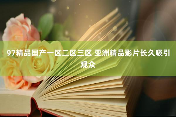 97精品国产一区二区三区 亚洲精品影片长久吸引观众