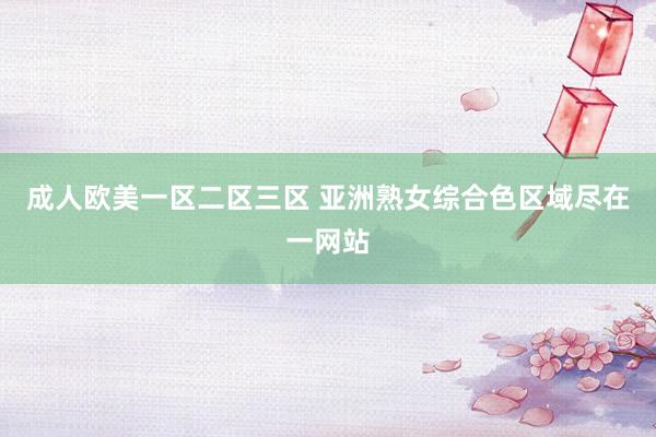 成人欧美一区二区三区 亚洲熟女综合色区域尽在一网站