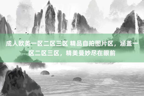 成人欧美一区二区三区 精品自拍图片区，涵盖一区二区三区，精美曼妙尽在眼前