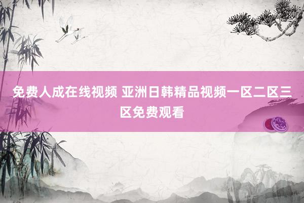 免费人成在线视频 亚洲日韩精品视频一区二区三区免费观看
