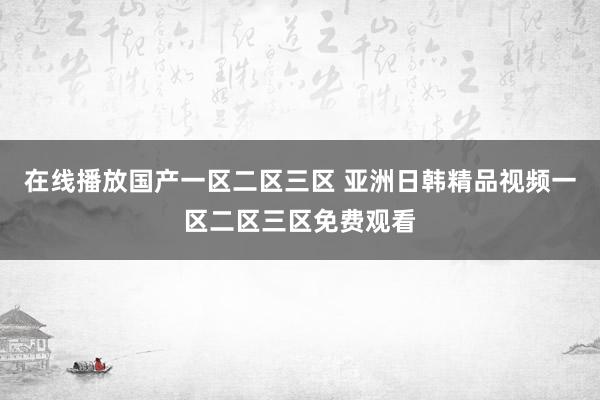 在线播放国产一区二区三区 亚洲日韩精品视频一区二区三区免费观看